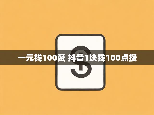 一元钱100赞 抖音1块钱100点攒