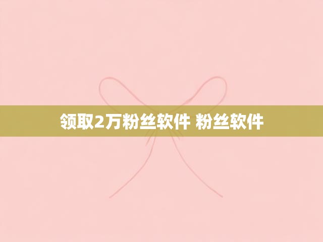 领取2万粉丝软件 粉丝软件