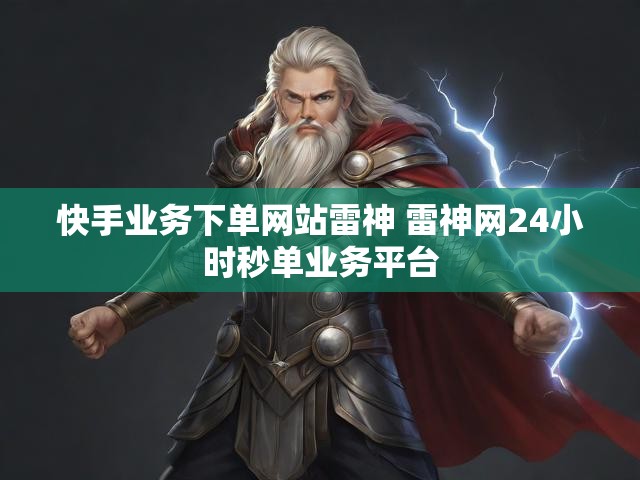 快手业务下单网站雷神 雷神网24小时秒单业务平台
