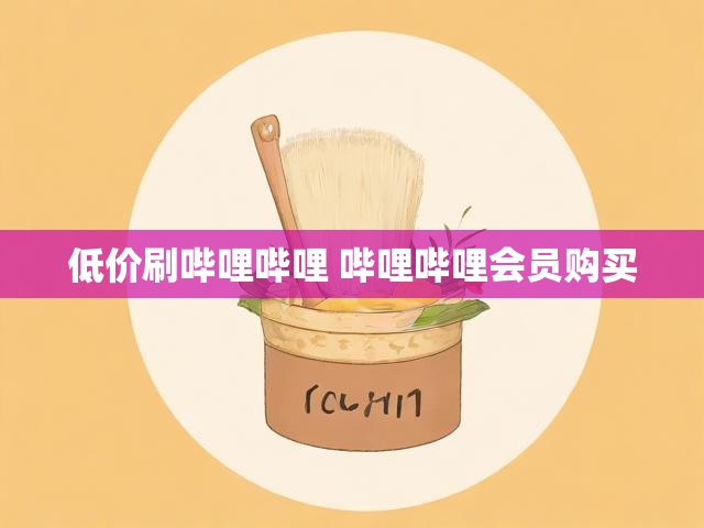 低价刷哔哩哔哩 哔哩哔哩会员购买