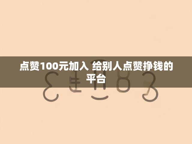 点赞100元加入 给别人点赞挣钱的平台