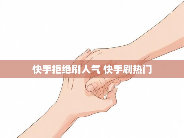 快手拒绝刷人气 快手刷热门