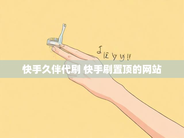 快手久伴代刷 快手刷置顶的网站