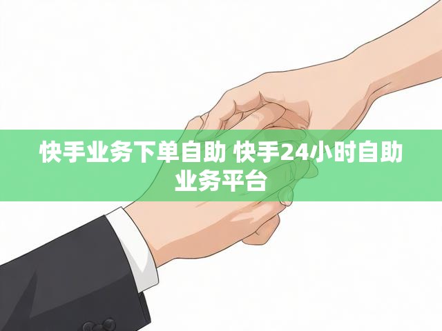 快手业务下单自助 快手24小时自助业务平台