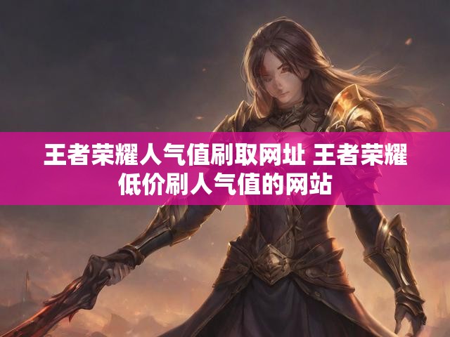 王者荣耀人气值刷取网址 王者荣耀低价刷人气值的网站