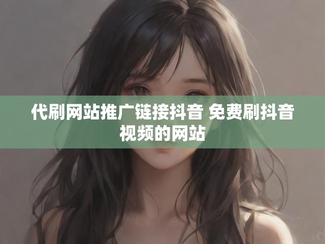 代刷网站推广链接抖音 免费刷抖音视频的网站