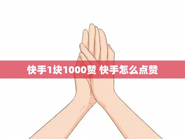 快手1块1000赞 快手怎么点赞
