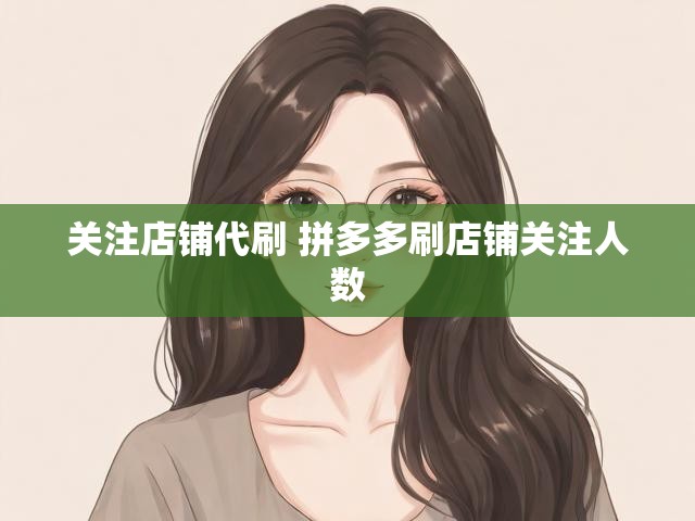 关注店铺代刷 拼多多刷店铺关注人数