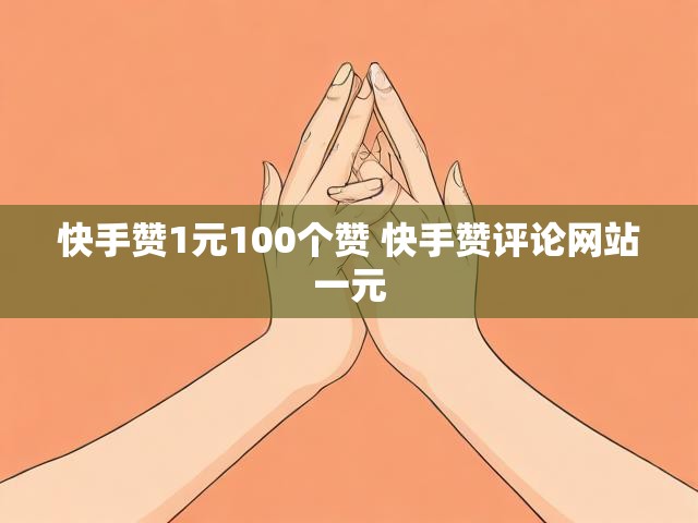 快手赞1元100个赞 快手赞评论网站一元