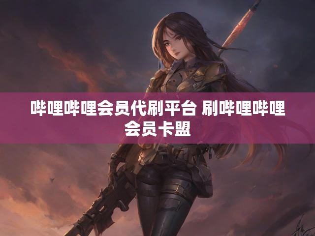 哔哩哔哩会员代刷平台 刷哔哩哔哩会员卡盟