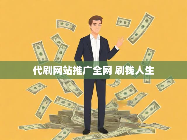代刷网站推广全网 刷钱人生