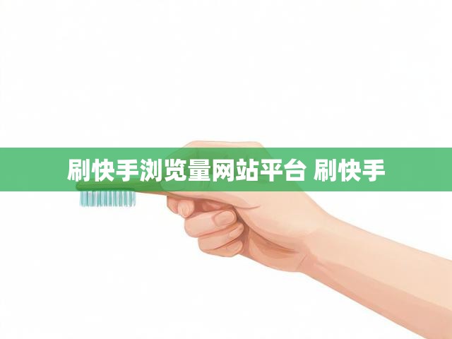 刷快手浏览量网站平台 刷快手