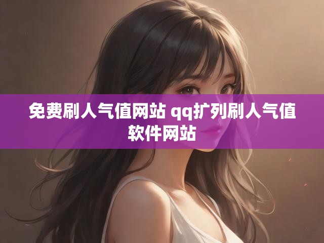 免费刷人气值网站 qq扩列刷人气值软件网站