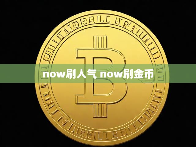 now刷人气 now刷金币