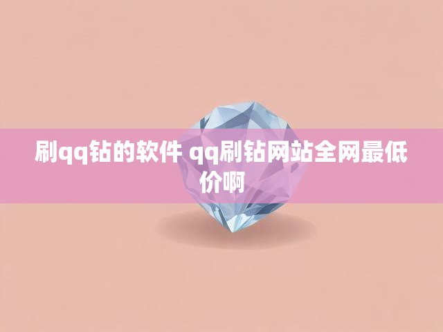 刷qq钻的软件 qq刷钻网站全网最低价啊