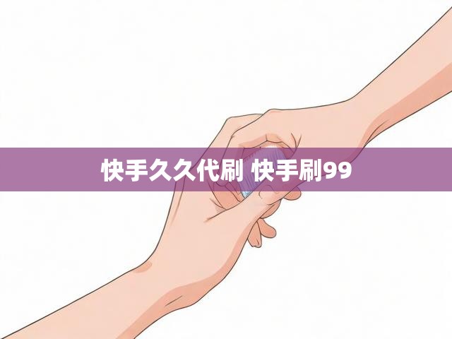 快手久久代刷 快手刷99