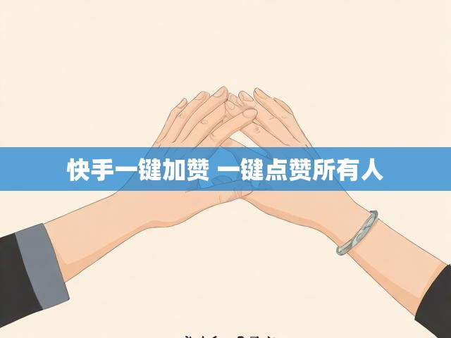 快手一键加赞 一键点赞所有人