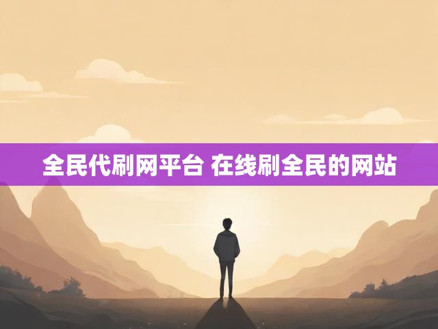 全民代刷网平台 在线刷全民的网站
