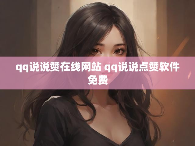 qq说说赞在线网站 qq说说点赞软件免费