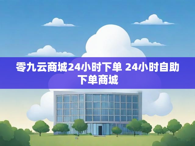 零九云商城24小时下单 24小时自助下单商城