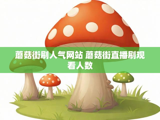 蘑菇街刷人气网站 蘑菇街直播刷观看人数