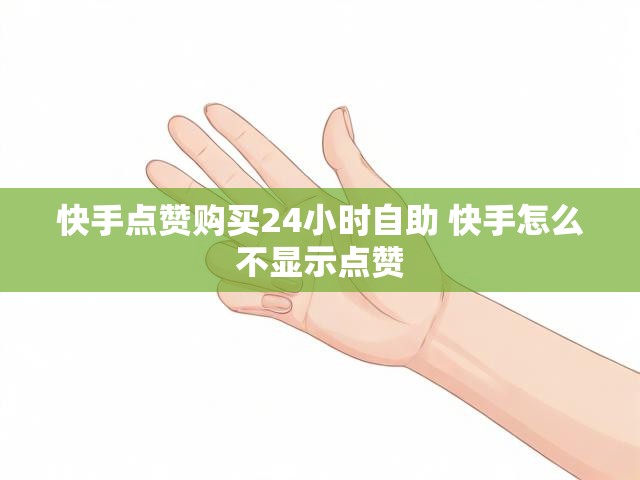 快手点赞购买24小时自助 快手怎么不显示点赞
