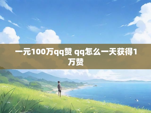 一元100万qq赞 qq怎么一天获得1万赞