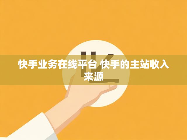 快手业务在线平台 快手的主站收入来源