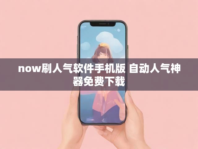 now刷人气软件手机版 自动人气神器免费下载