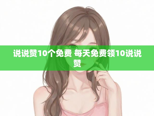 说说赞10个免费 每天免费领10说说赞