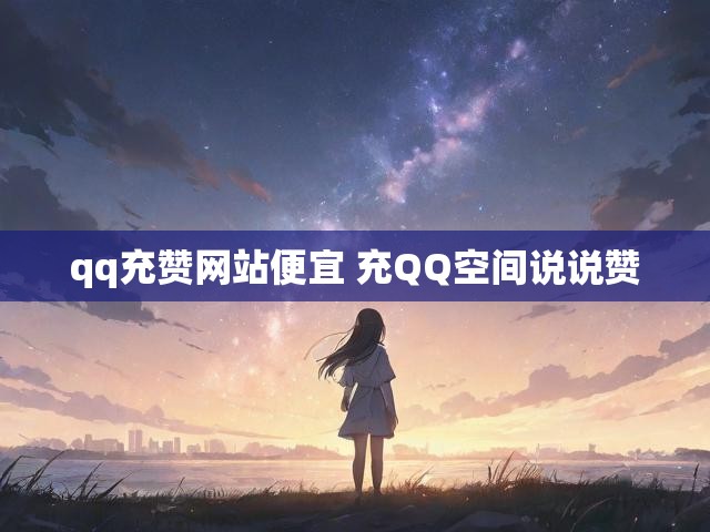 qq充赞网站便宜 充QQ空间说说赞