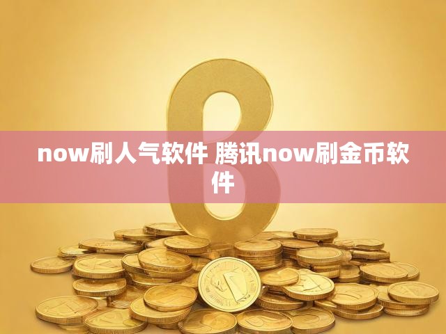 now刷人气软件 腾讯now刷金币软件