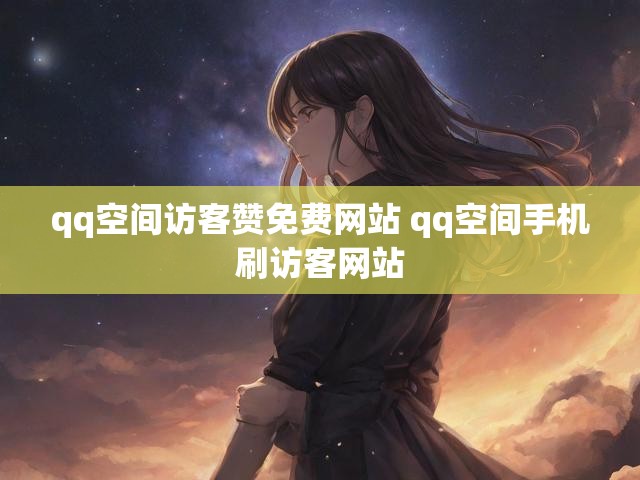 qq空间访客赞免费网站 qq空间手机刷访客网站