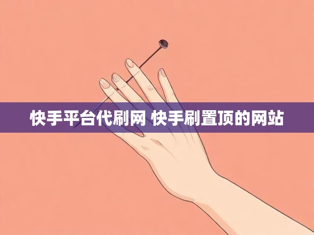 快手平台代刷网 快手刷置顶的网站