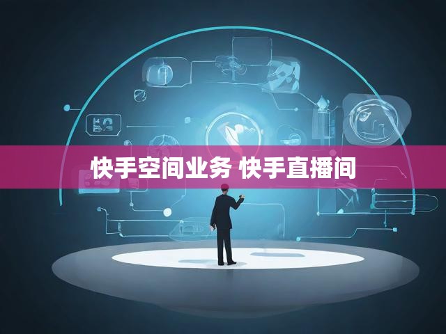 快手空间业务 快手直播间