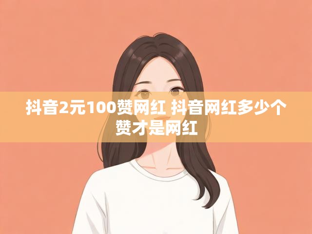抖音2元100赞网红 抖音网红多少个赞才是网红