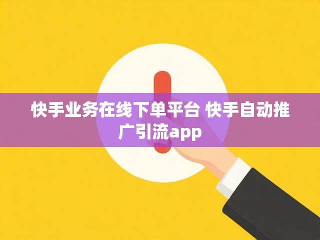 快手业务在线下单平台 快手自动推广引流app