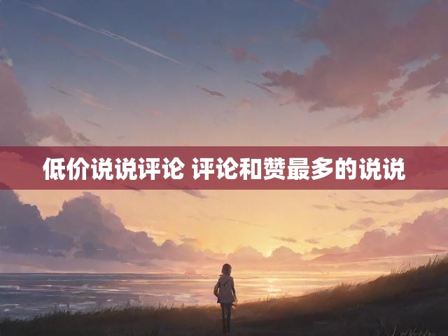低价说说评论 评论和赞最多的说说