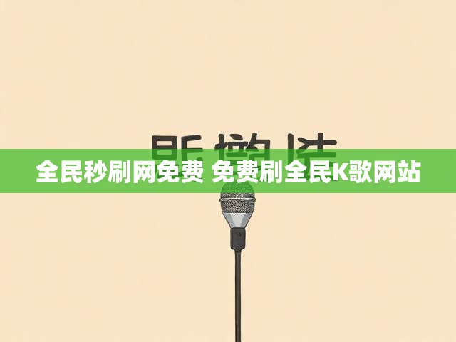 全民秒刷网免费 免费刷全民K歌网站
