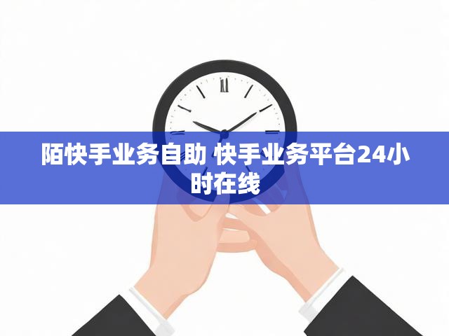 陌快手业务自助 快手业务平台24小时在线