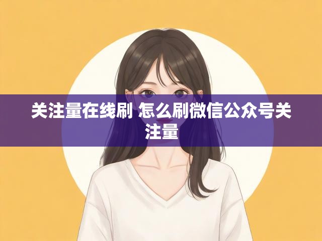 关注量在线刷 怎么刷微信公众号关注量