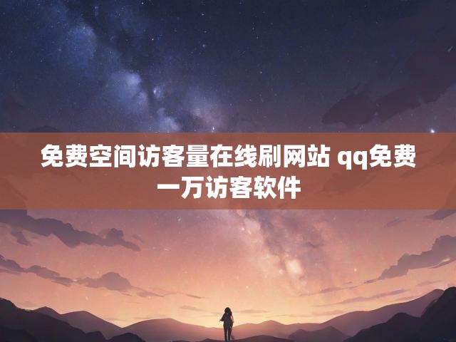 免费空间访客量在线刷网站 qq免费一万访客软件