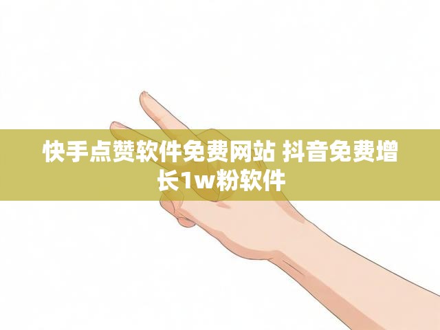 快手点赞软件免费网站 抖音免费增长1w粉软件