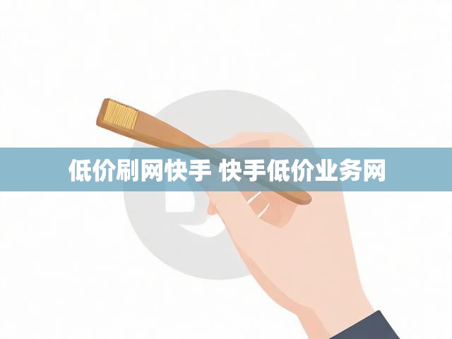 低价刷网快手 快手低价业务网
