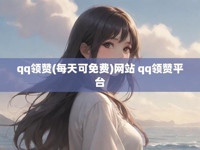 qq领赞(每天可免费)网站 qq领赞平台