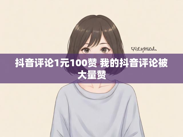 抖音评论1元100赞 我的抖音评论被大量赞