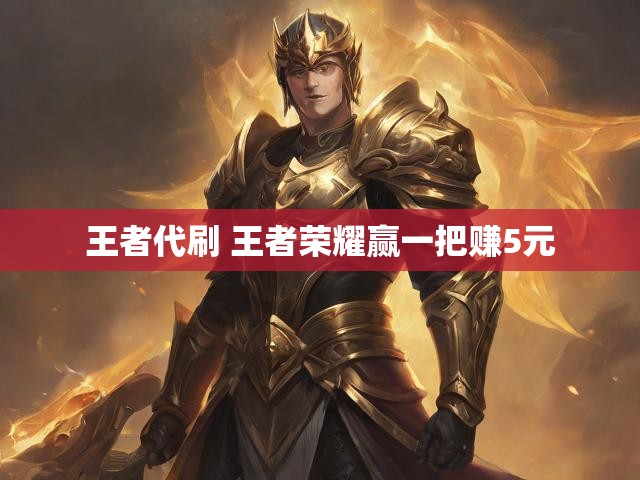 王者代刷 王者荣耀赢一把赚5元