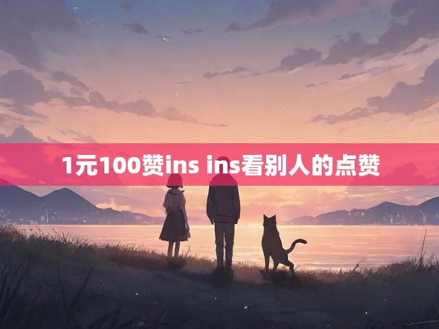 1元100赞ins ins看别人的点赞