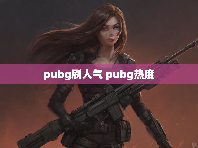 pubg刷人气 pubg热度