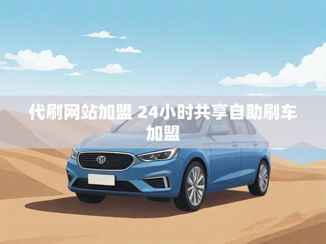 代刷网站加盟 24小时共享自助刷车加盟
